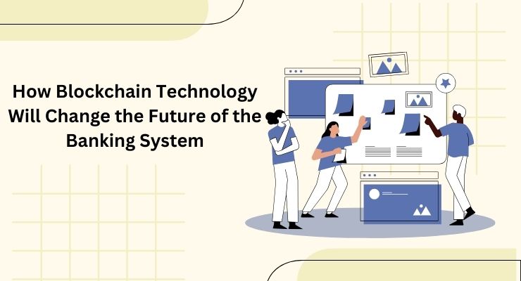 How Blockchain Technology Will Change the Future of the Banking System