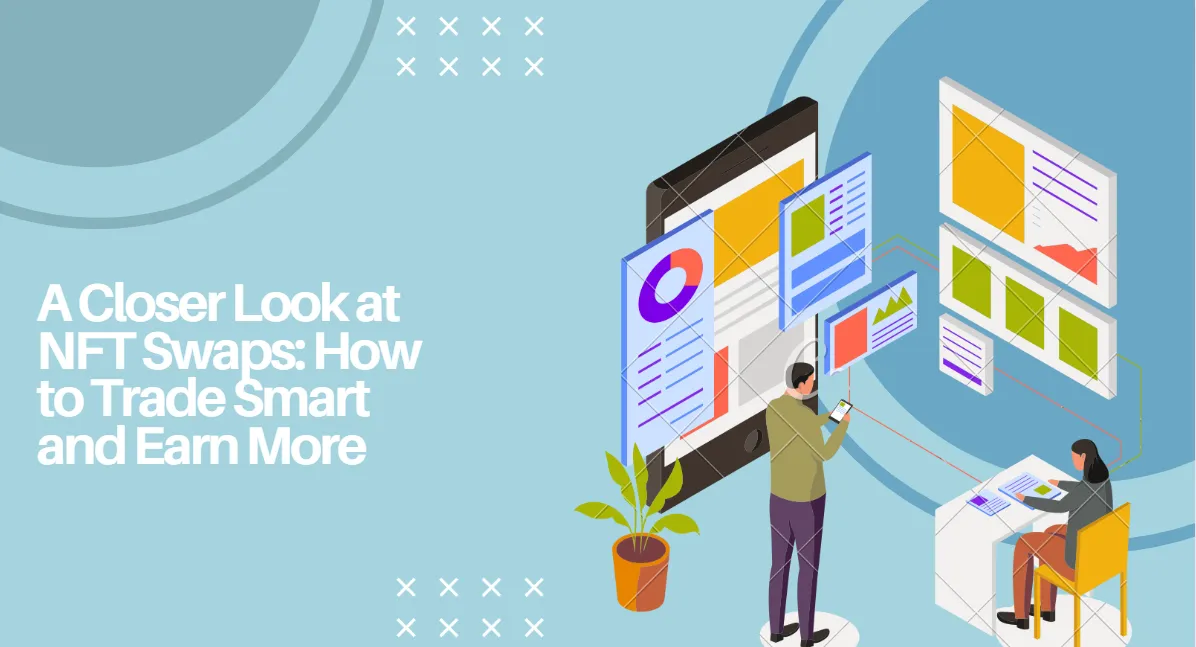 A Closer Look at NFT Swaps: How to Trade Smart and Earn More