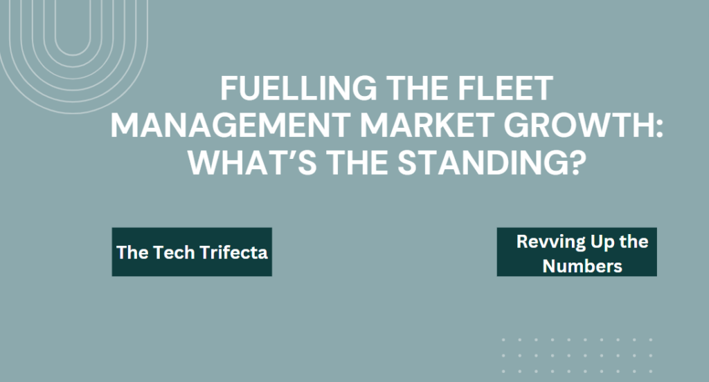 Fuelling the Fleet Management Market Growth: What’s the Standing?
